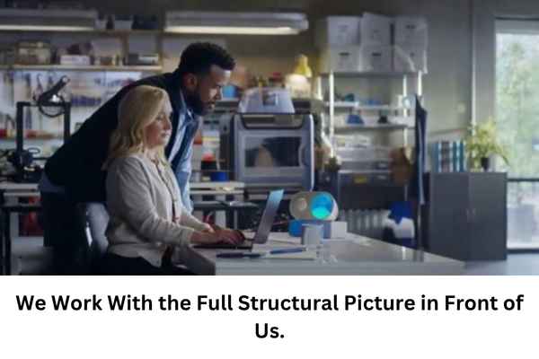We Work With the Full Structural Picture in Front of Us.
